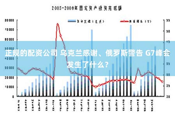 正规的配资公司 乌克兰感谢、俄罗斯警告 G7峰会发生了什么？