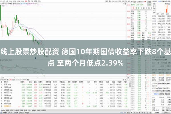 线上股票炒股配资 德国10年期国债收益率下跌8个基点 至两个月低点2.39%