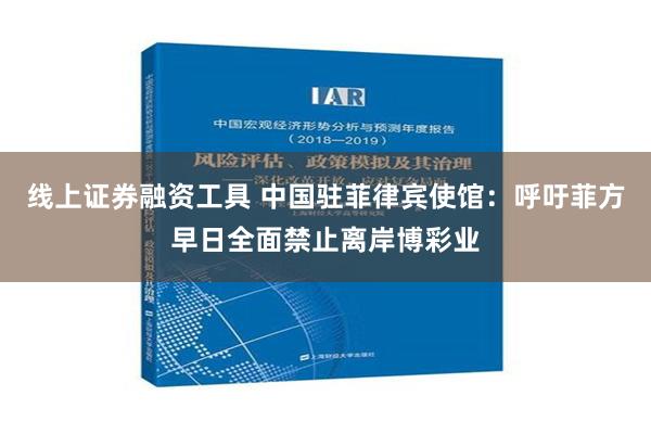 线上证券融资工具 中国驻菲律宾使馆：呼吁菲方早日全面禁止离岸博彩业