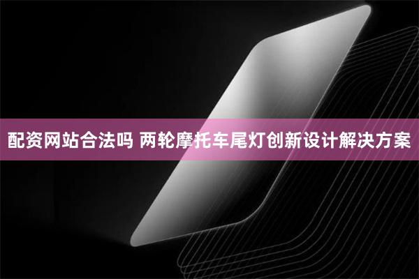 配资网站合法吗 两轮摩托车尾灯创新设计解决方案