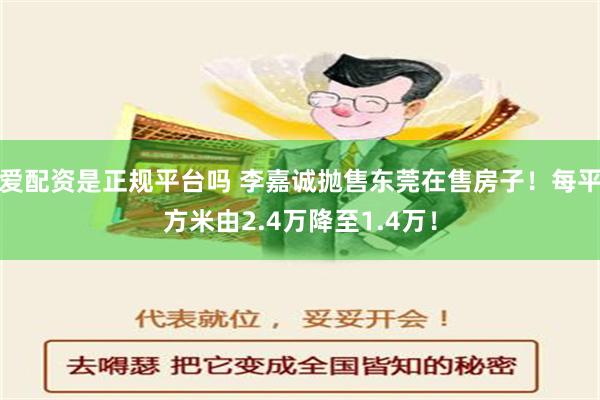 爱配资是正规平台吗 李嘉诚抛售东莞在售房子！每平方米由2.4万降至1.4万！