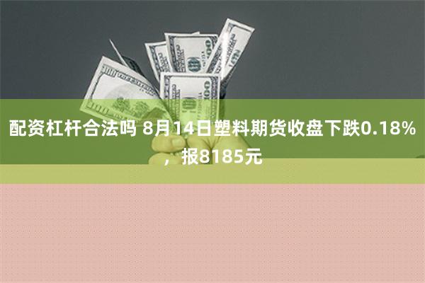 配资杠杆合法吗 8月14日塑料期货收盘下跌0.18%，报8185元