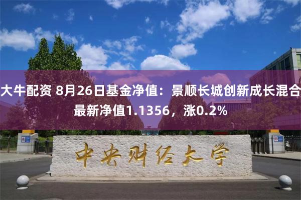 大牛配资 8月26日基金净值：景顺长城创新成长混合最新净值1.1356，涨0.2%