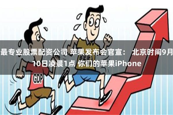 最专业股票配资公司 苹果发布会官宣： 北京时间9月10日凌晨1点 你们的苹果iPhone