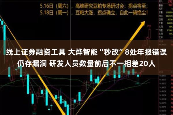 线上证券融资工具 大烨智能“秒改”8处年报错误仍存漏洞 研发人员数量前后不一相差20人