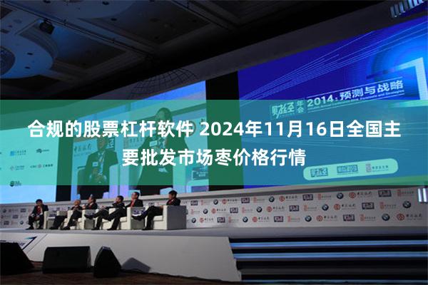 合规的股票杠杆软件 2024年11月16日全国主要批发市场枣价格行情