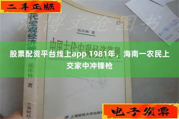 股票配资平台线上app 1981年，海南一农民上交家中冲锋枪