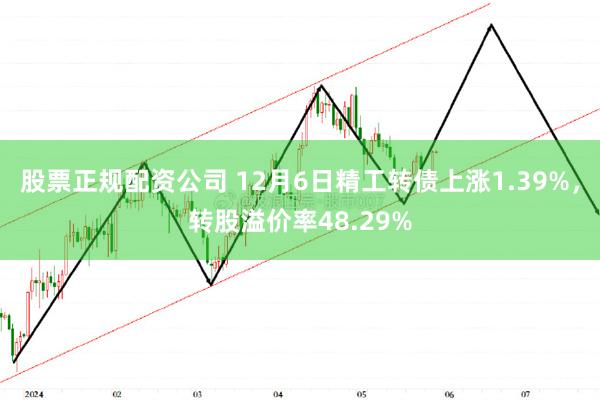 股票正规配资公司 12月6日精工转债上涨1.39%，转股溢价率48.29%