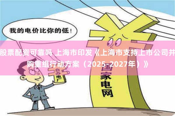 股票配资可靠吗 上海市印发《上海市支持上市公司并购重组行动方案（2025-2027年）》