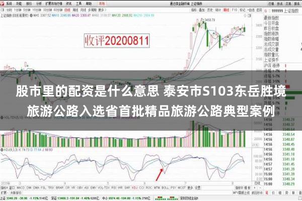 股市里的配资是什么意思 泰安市S103东岳胜境旅游公路入选省首批精品旅游公路典型案例