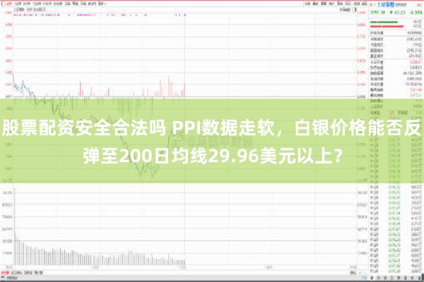 股票配资安全合法吗 PPI数据走软，白银价格能否反弹至200日均线29.96美元以上？