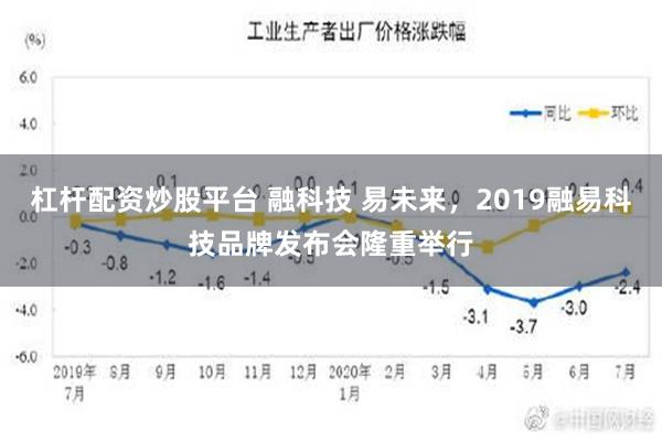 杠杆配资炒股平台 融科技 易未来，2019融易科技品牌发布会隆重举行