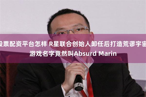 股票配资平台怎样 R星联合创始人卸任后打造荒谬宇宙 游戏名字竟然叫Absurd Marin